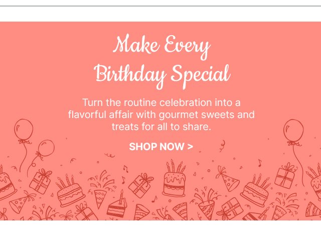 Make Every Birthday Special - Turn the routine celebration into a flavorful affair with gourmet sweets and treats for all to share.