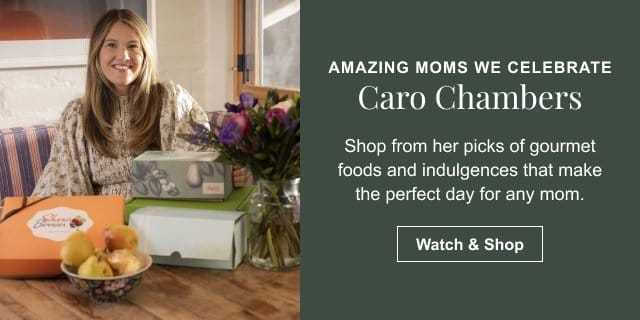 Amazing Moms We Celebrate – Caro Chambers – Shop from her picks of gourmet foods and indulgences that make the perfect day for any mom. Watch & Shop >