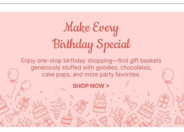 Make Every Birthday Special - Enjoy one-stop birthday shopping—find gift baskets generously stuffed with goodies, chocolates, cake pops, and more party favorites.