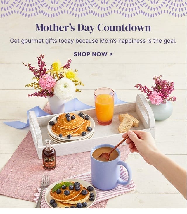 Mother’s Day Countdown - Get gourmet gifts today because Mom’s happiness is the goal.