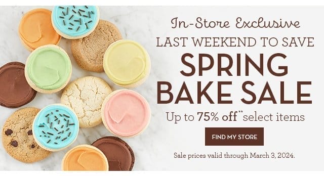 In-Store Exclusive - LAST WEEKEND TO SAVE - Spring Bake Sale - Up to 75% off select items - FIND MY STORE