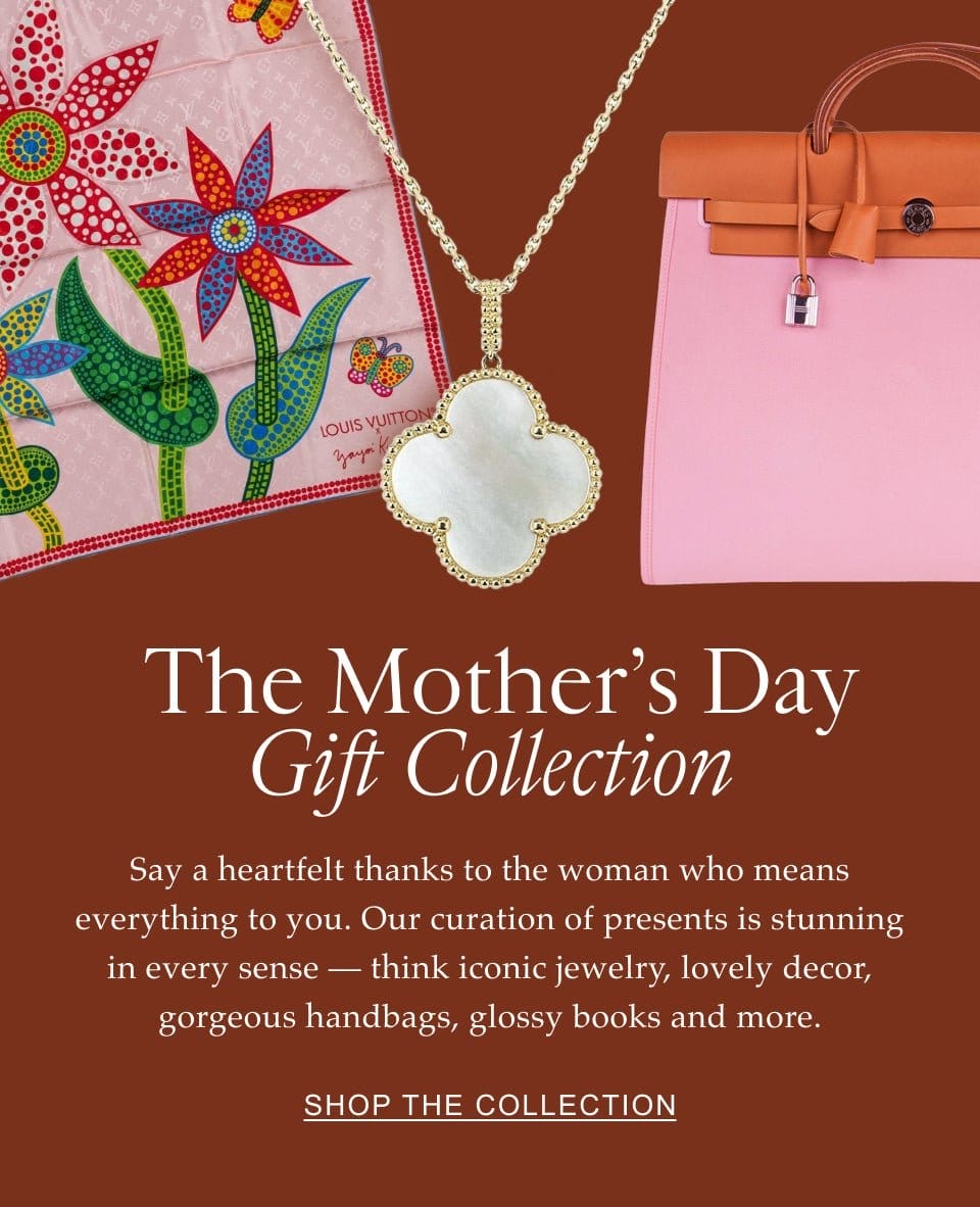 The Mother’s Day Gift Collection Say a heartfelt thanks to the woman who means everything to you. Our curation of presents is stunning in every sense — think\xa0iconic jewelry, lovely decor, gorgeous handbags, glossy books and more. \xa0 Shop the Collection