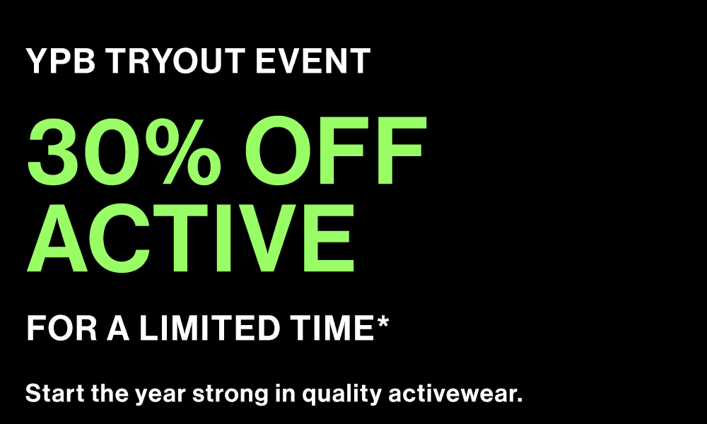 YPB TRYOUT EVENT 30% OFF ACTIVE* FOR A LIMITED TIME Start the year strong in quality activewear.