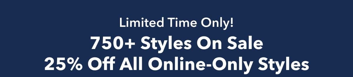 Limited Time Only! 750+ Styles On Sale | 25% Off All Online-Only Styles