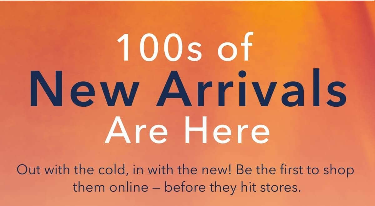 100s of New Arrivals Are Here | Out with the cold, in with the new! Be the first to shop them online — before they hit stores.