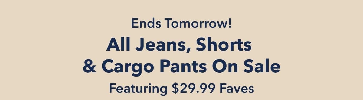 Ends Tomorrow! All Jeans, Shorts & Cargo Pants On Sale Featuring \\$29.99 Faves