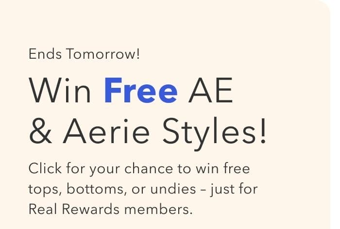 Ends Tomorrow! Win Free AE & Aerie Styles! Click for your chance to win free tops, bottoms, or undies – just for Real Rewards members.
