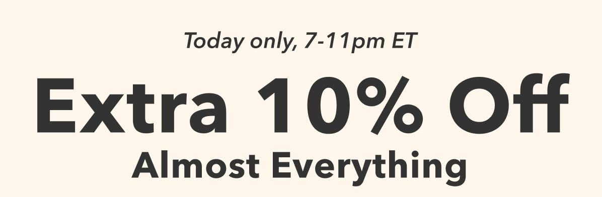  Today only, 7-11pm ET | Extra 10% Off Almost Everything