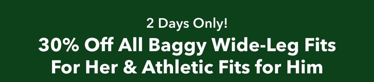 2 Days Only! 30% Off All Baggy Wide-Leg Fits For Her & Athletic Fits for Him