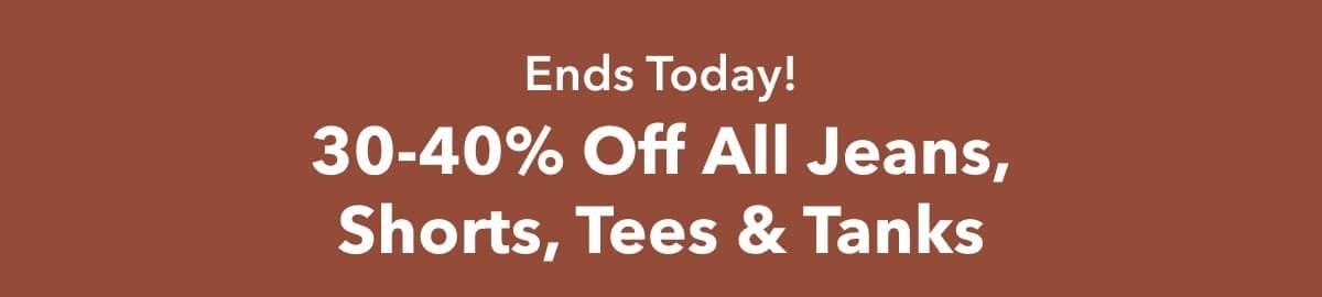 Ends Today! 30-40% Off All Jeans, Shorts, Tees & Tanks