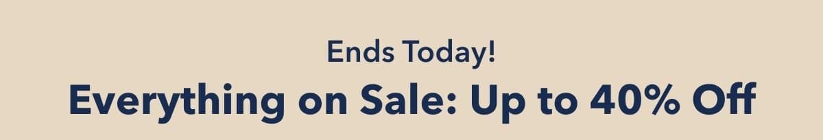 Ends Today! Everything on Sale: Up to 40% Off