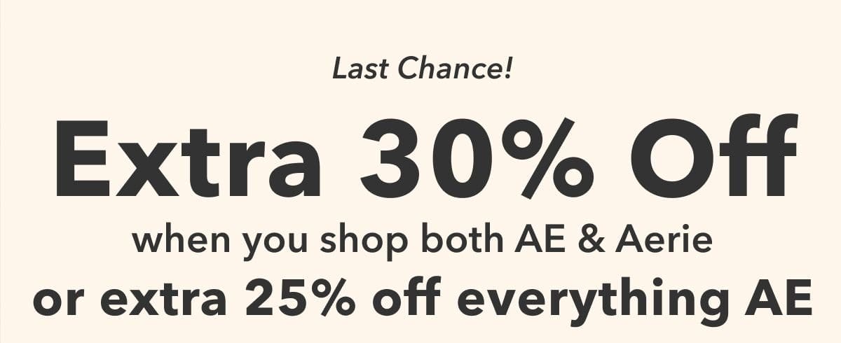 Last Chance! Extra 30% Off when you shop both AE & Aerie or extra 25% off everything AE
