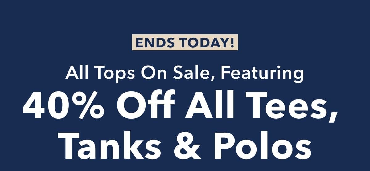 Ends Today! All Tops On Sale, Featuring 40% Off All Tees, Tanks & Polos