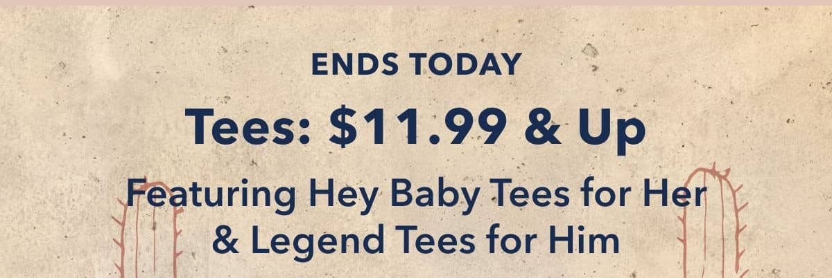 Ends Today! Tees: \\$11.99 & Up Featuring Hey Baby Tees For Her & Legend Tees For Him