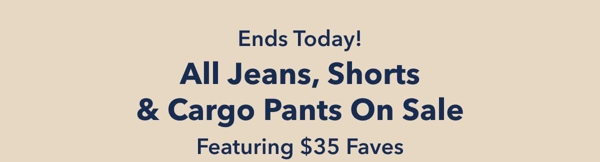 Ends Today! All Jeans, Shorts & Cargo Pants On Sale Featuring \\$35 Faves
