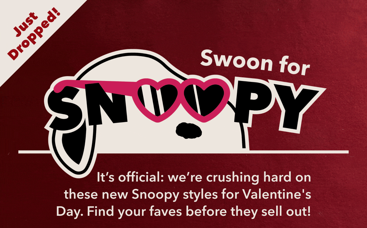 Just Dropped! Swoon for Snoopy It’s official: we’re crushing hard on these new Snoopy styles for Valentine's Day. Find your faves before they sell out!