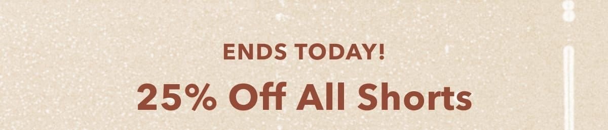 Ends Today! 25% Off All Shorts