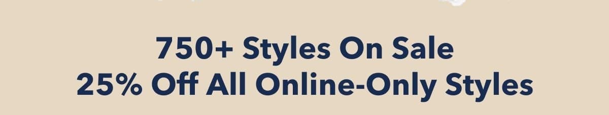 750+ Styles On Sale 25% Off All Online-Only Styles