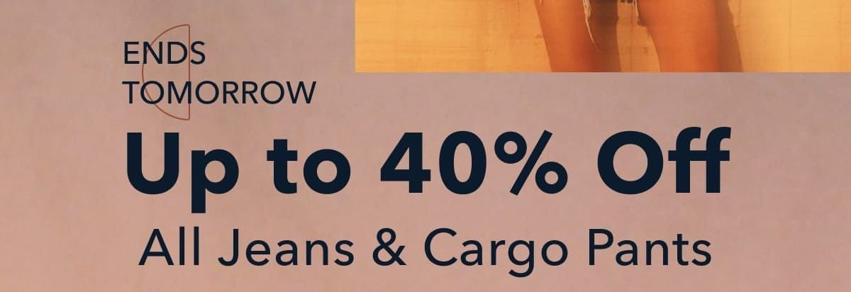 Ends Tomorrow! Up to 40% Off All Jeans & Cargo Pants