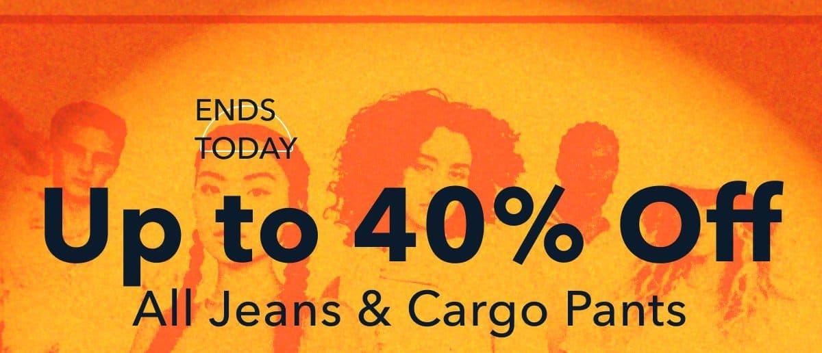 Ends Today! Up to 40% Off All Jeans & Cargo Pants