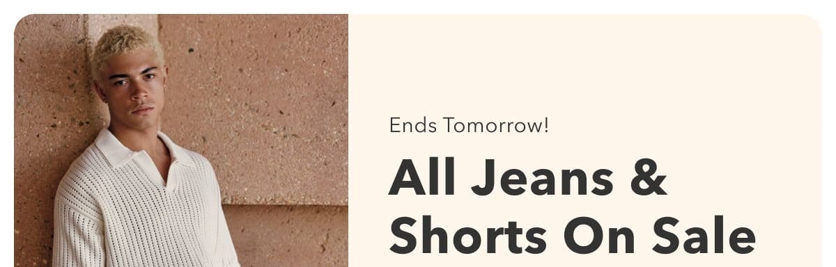 Ends Tomorrow! All Jeans & Shorts On Sale