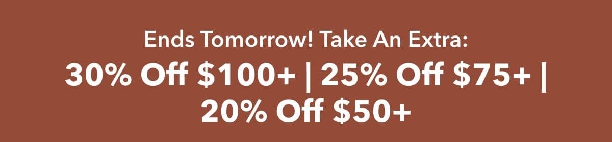 Ends Tomorrow! Take An Extra: 30% Off \\$100+ | 25% Off \\$75+ | 20% Off \\$50+ 
