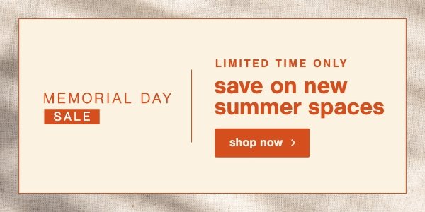 Memorial Day Sale | Limited Save on new Summer Spaces shop now
