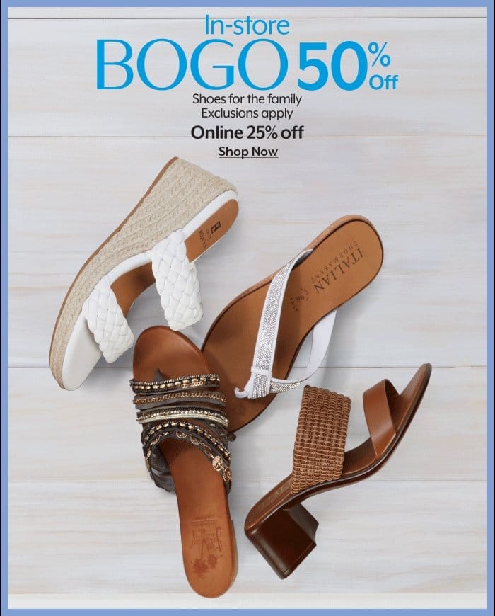In-store BOGO 50%, Online 25% Shoes for the family. Exclusions Apply.