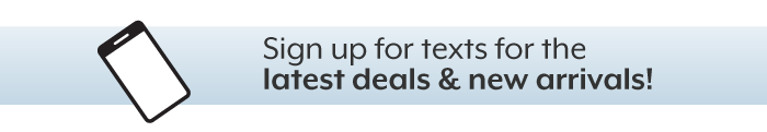 Sign up for text for the latest deals & new arrivals!
