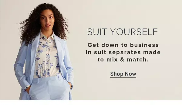 Suit yourself. Get down to business in suit separates made to mix and match. Shop now.