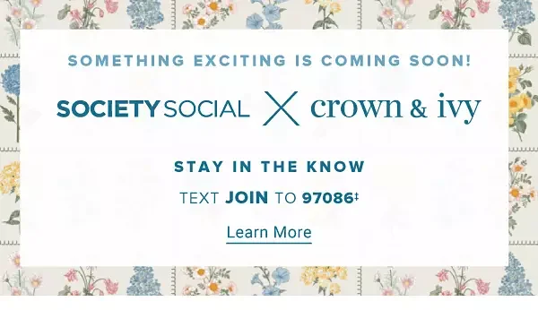 Something exciting is coming soon! Society Social times Crown and Ivy. Stay in the know.
