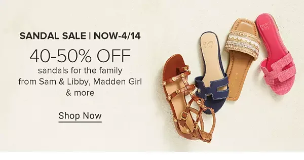 Image of sandals in various styles. Sandal sale. Now to April 14. 40 to 50% off sandals for the family from Sam and Libby, Madden Girl and more. Shop now.