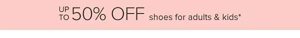 Up to 50% off shoes for adults and kids.