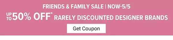 Friends & Family Sale Now - 5/5, Up to 50% off rarely discounted designer brands. Get coupon.
