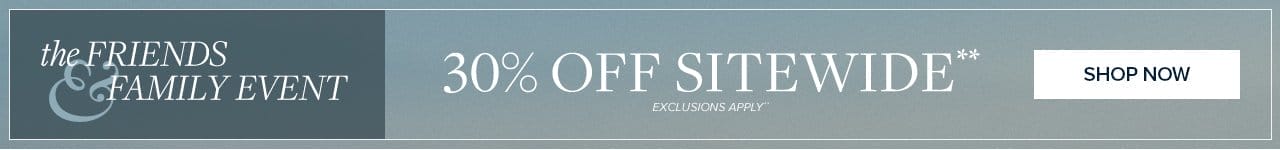 the Friends and Family Event 30% Off Sitewide Shop Now