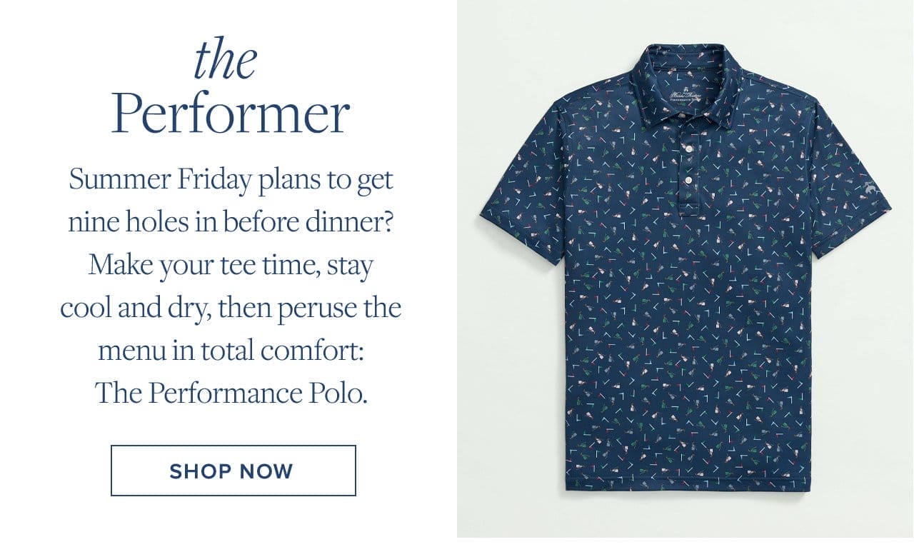 the Performer Summer Friday plans to get nine holes in before dinner? Make your tee time, stay cool and dry, then peruse the menu in total comfort: The Performance Polo. Shop Now
