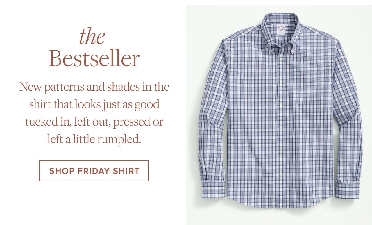 the Bestseller. New patterns and shades in the shirt that looks just as good tucked in, left out, pressed or left a little rumpled. Shop Friday Shirt