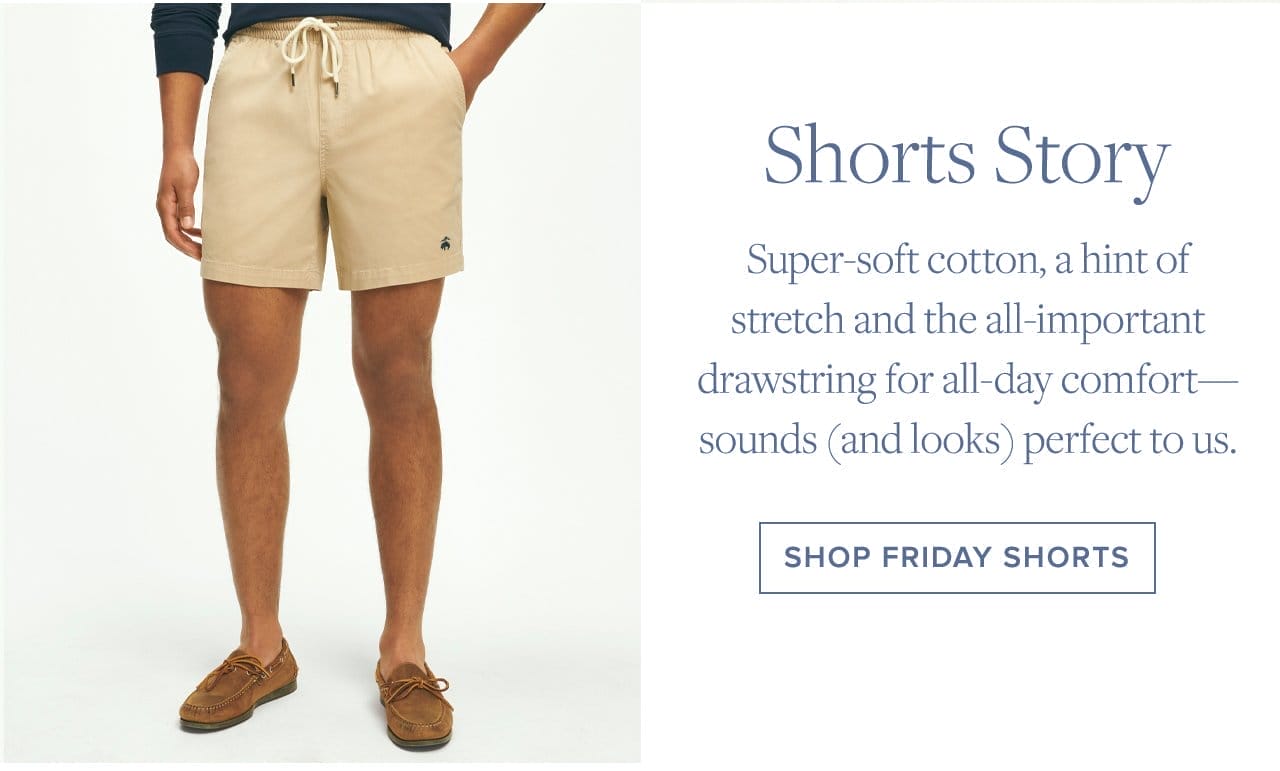 Shorts Story. Super-soft cotton, a hint of stretch and the all-important drawstring for all-day comfort - sounds (and looks) perfect to us. Shop Friday Shorts