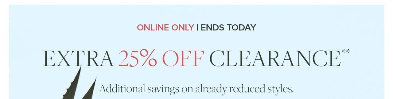 Online Only | Ends Today Extra 25% Off Clearance Additional savings on already reduced styles.