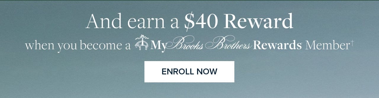 And earn a \\$40 Reward when you become a My Brooks Brothers Rewards Member Enroll Now