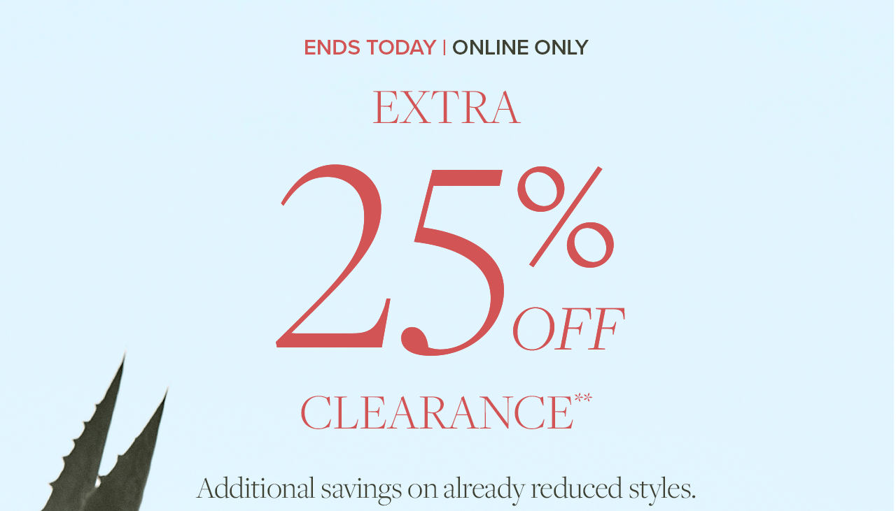 Ends Today | Online Only Extra 25% Off Clearance Additional savings on already reduced styles.