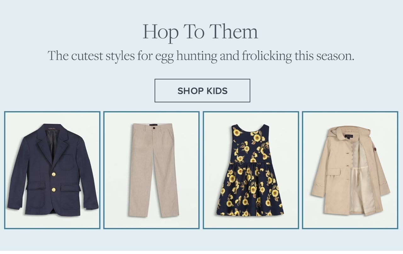 Hop To Them The cutest styles for egg hunting and frolicking this season. Shop Kids
