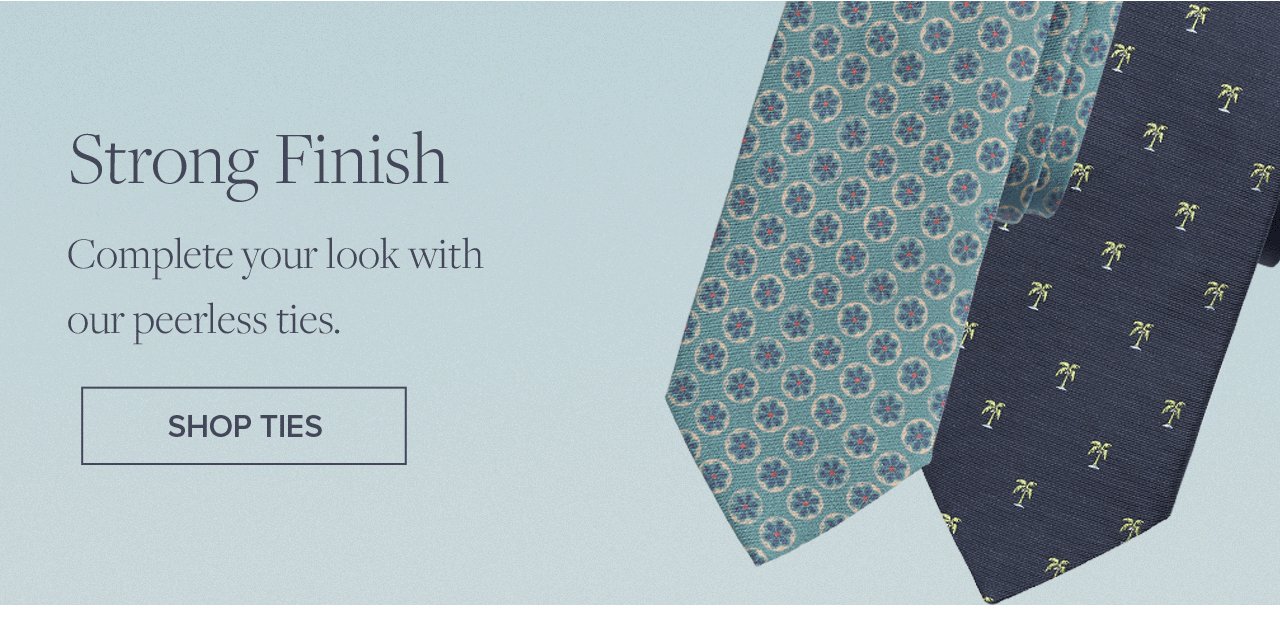 Strong Finish Complete your look with our peerless ties. Shop Ties