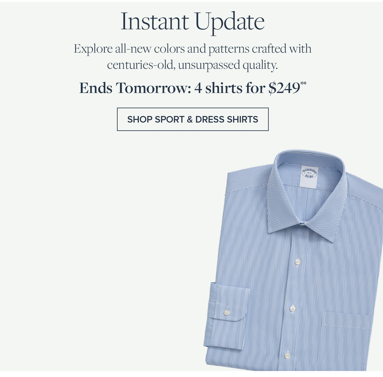 Instant Update Explore all-new colors and patterns crafted with centuries-old, unsurpassed quality. Ends Tomorrow: 4 shirts for \\$249. Shop Sport and Dress Shirts