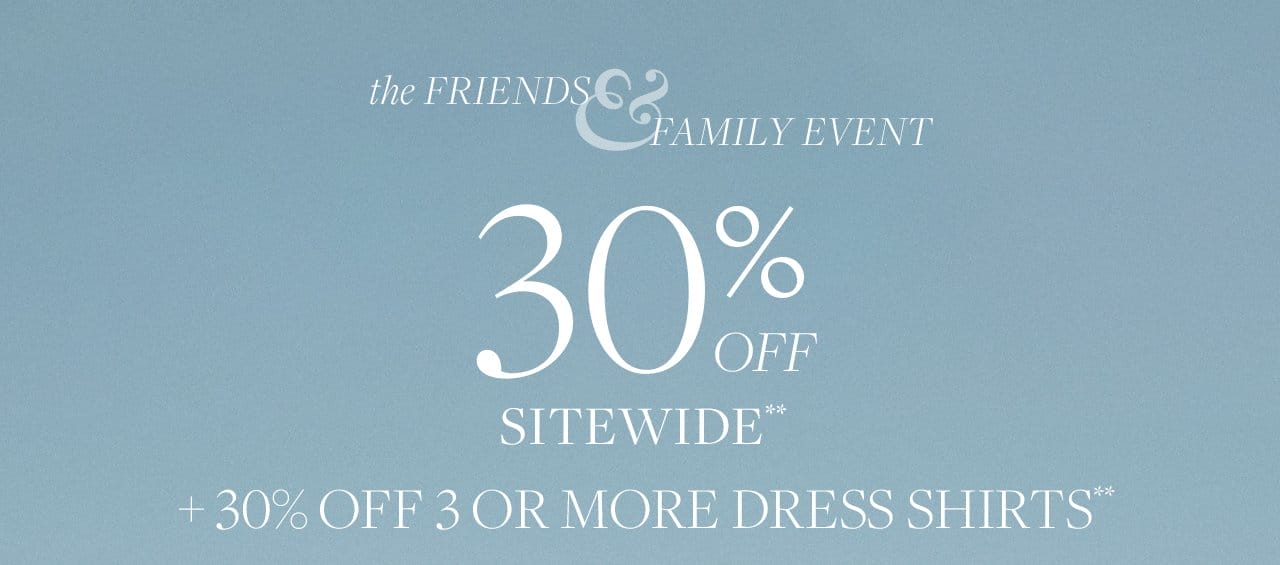 the Friends and Family Event 30% Off Sitewide +30% Off 3 Or More Dress Shirts