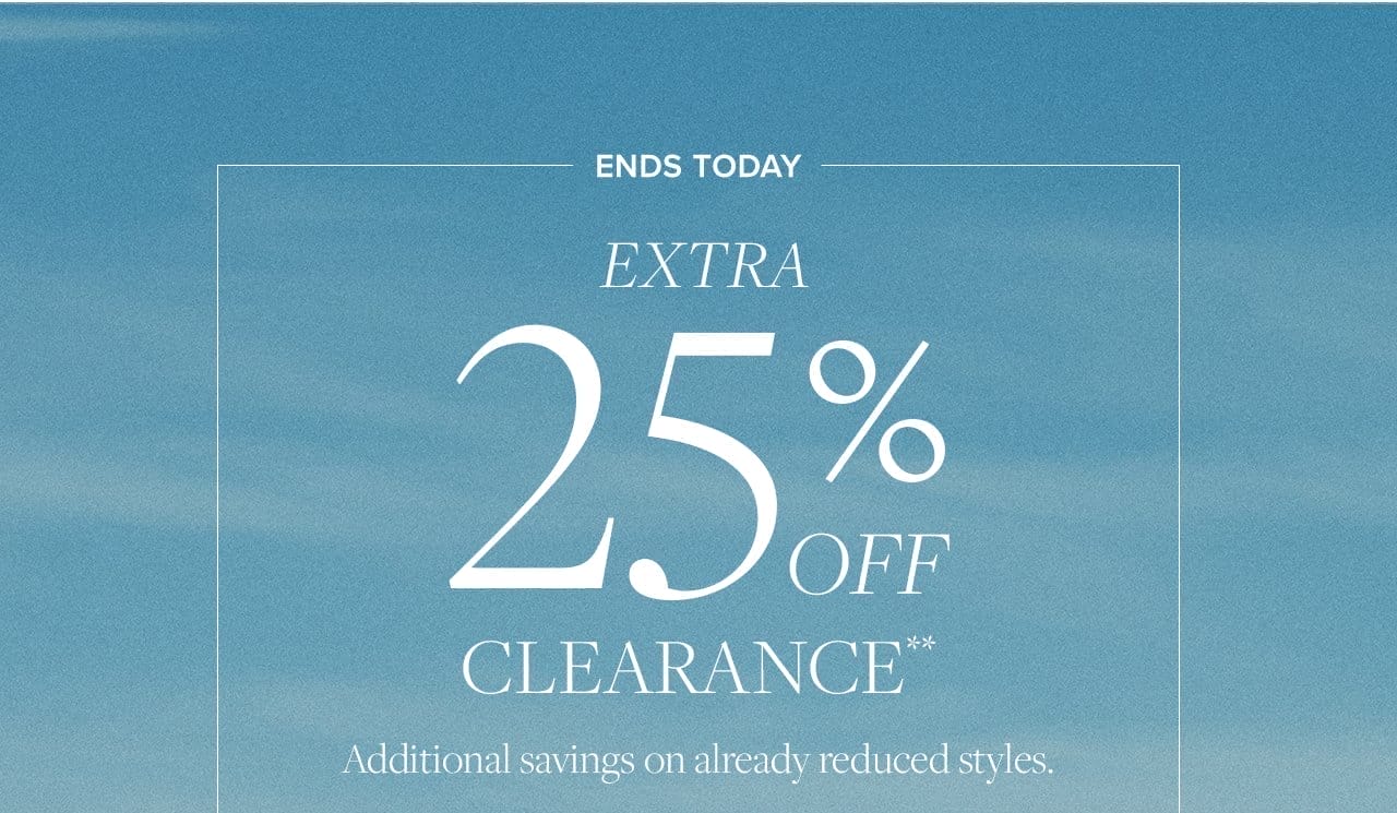 Ends Today Extra 25% Off Clearance Additional savings on already reduced styles.