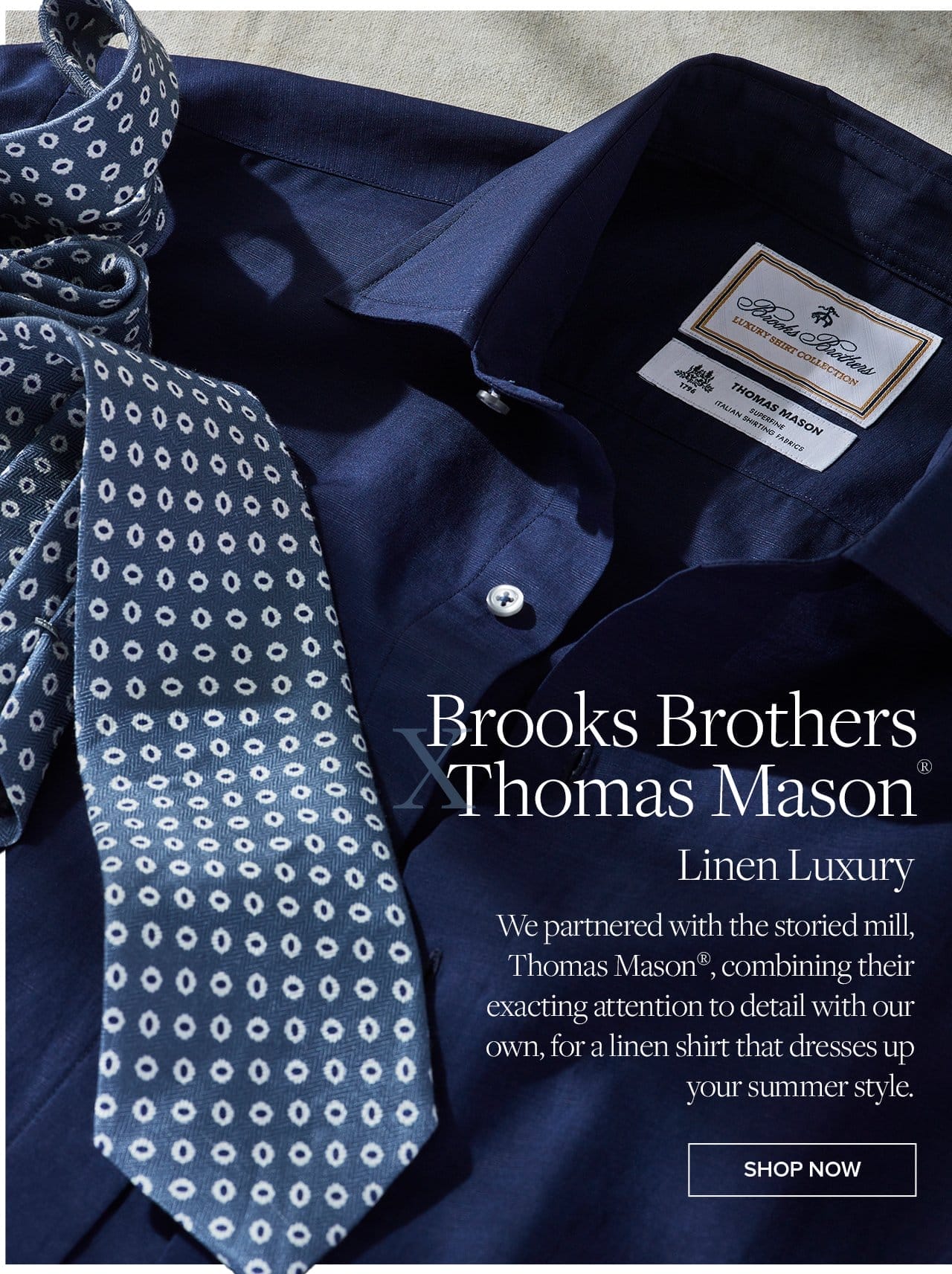 Brooks Brothers Thomas Mason Linen Luxury We partnered with the storied mill, Thomas Mason, combining their exacting attention to detail with our own, for a linen shirt that dresses up your summer style. Shop Now
