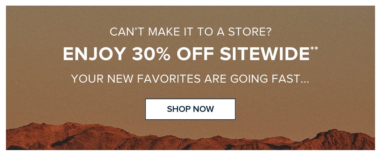 Can't Make It To A Store? Enjoy 30% Off Sitewide Your New Favorites Are Going Fast... Shop Now