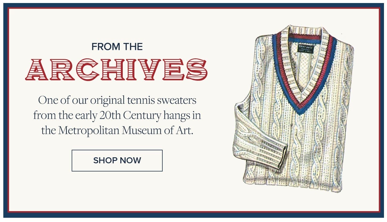 From The Archives. One of our original tennis sweaters from the early 20th Century hangs in the Metropolitan Museum of Art. Shop Now