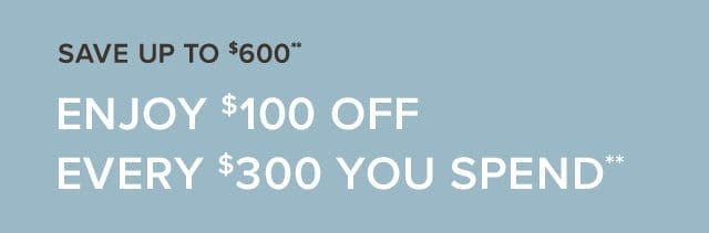 Save Up To \\$600 Enjoy \\$100 Off Every \\$300 You Spend
